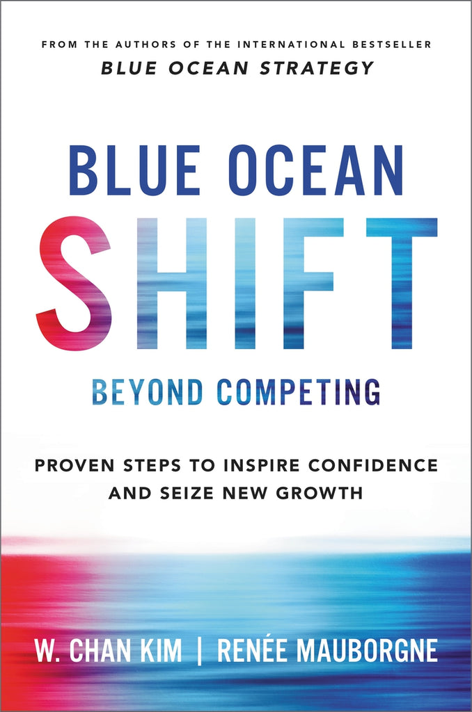 BLUE OCEAN SHIFT: BEYOND COMPETING - PROVEN STEPS TO INSPIRE CONFIDENCE AND SEIZE NEW GROWTH - Hardcover | W. CHAN KIM, RENEE MAUBORGNE