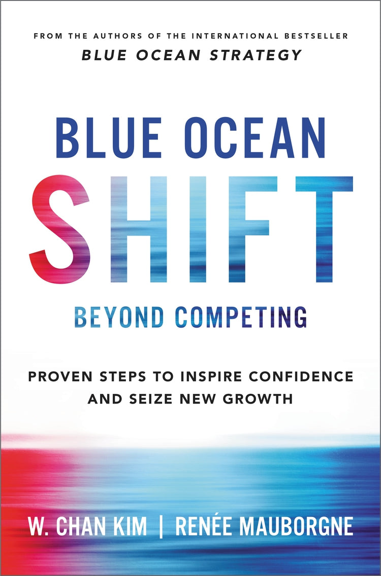 BLUE OCEAN SHIFT: BEYOND COMPETING - PROVEN STEPS TO INSPIRE CONFIDENCE AND SEIZE NEW GROWTH - Hardcover | W. CHAN KIM, RENEE MAUBORGNE